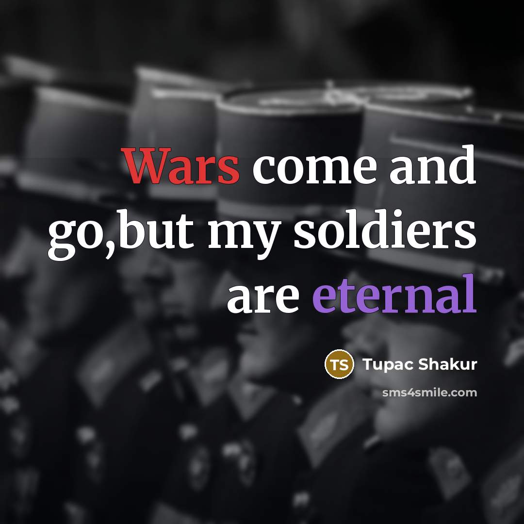 “Wars come and go,but my soldiers are eternal” quote by Tupac Shakur