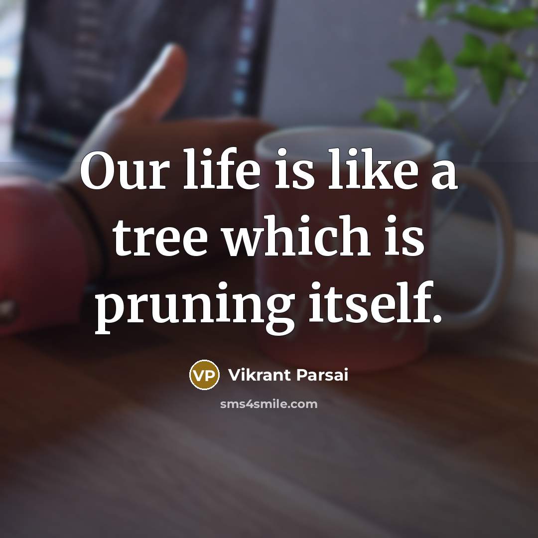 “Our life is like a tree which is pruning itself.” quote by Vikrant Parsai