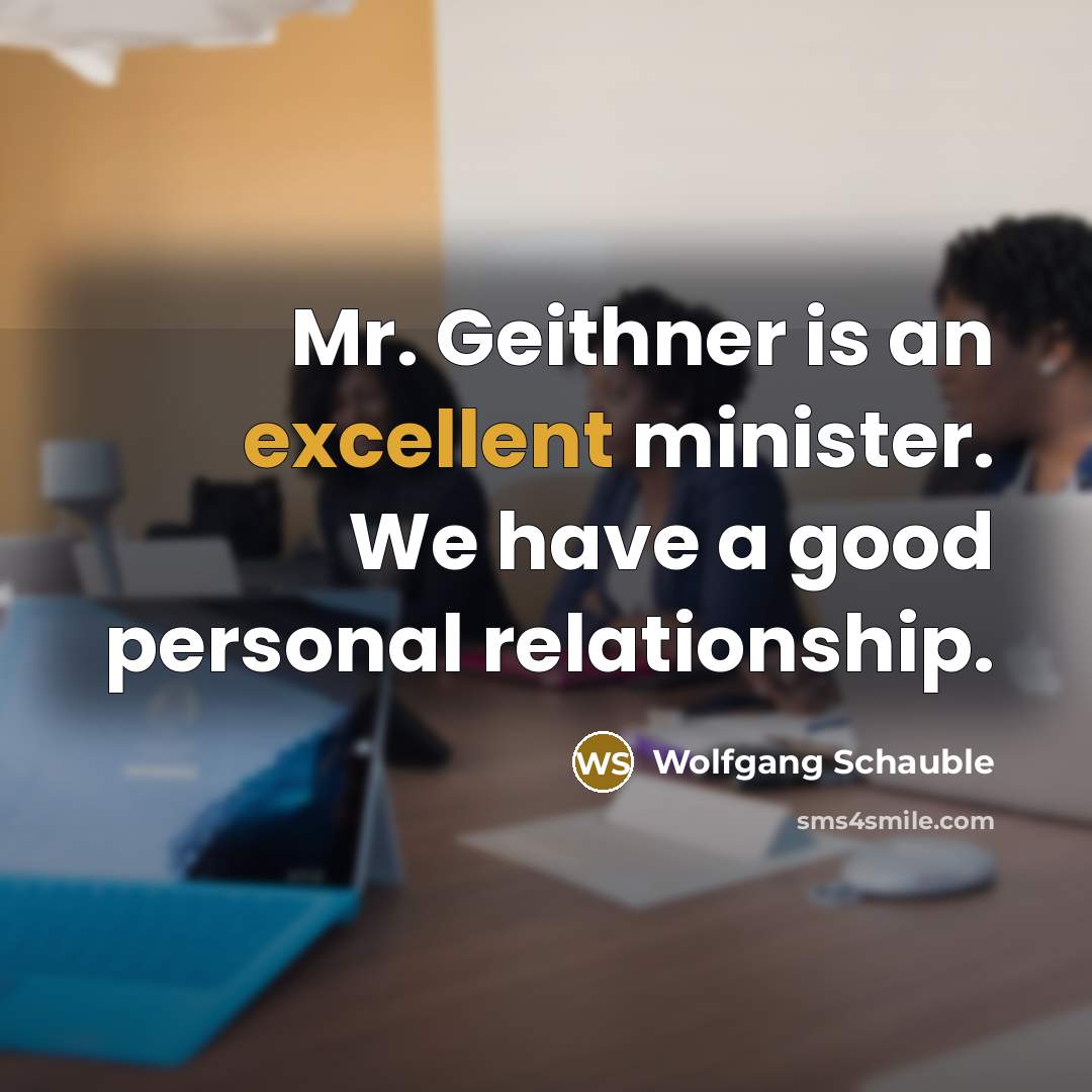 “Mr. Geithner is an excellent minister. We have a good…” quote by Wolfgang Schauble