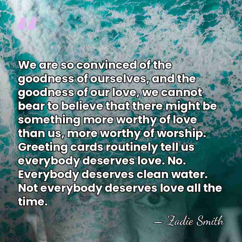 We are so convinced of the goodness of ourselves, and the goodness&hellip; - Zadie Smith