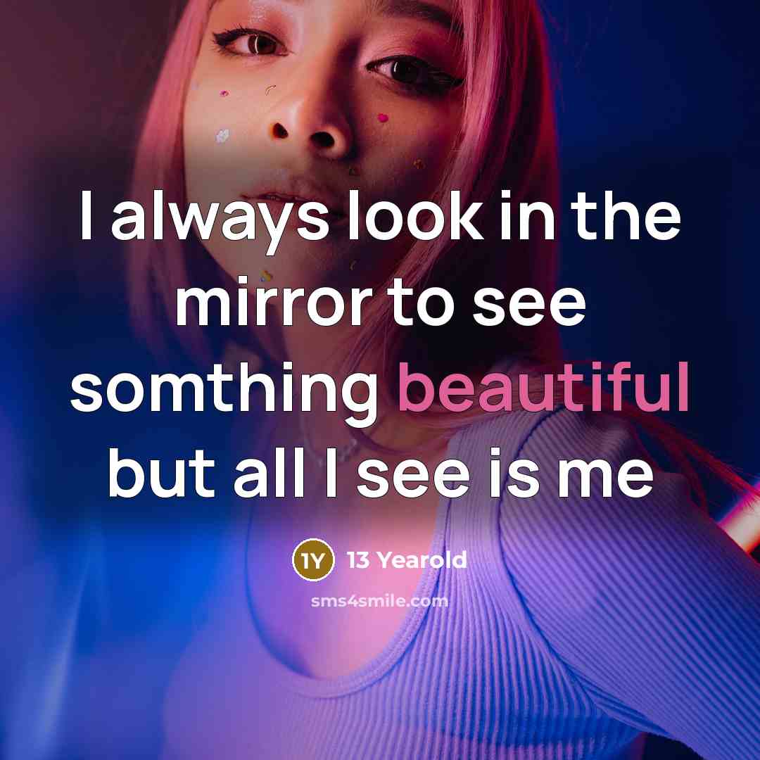 “I always look in the mirror to see somthing beautiful…” quote by 13 Yearold