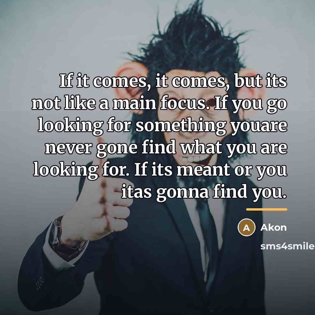“If it comes, it comes, but its not like a…” quote by Akon
