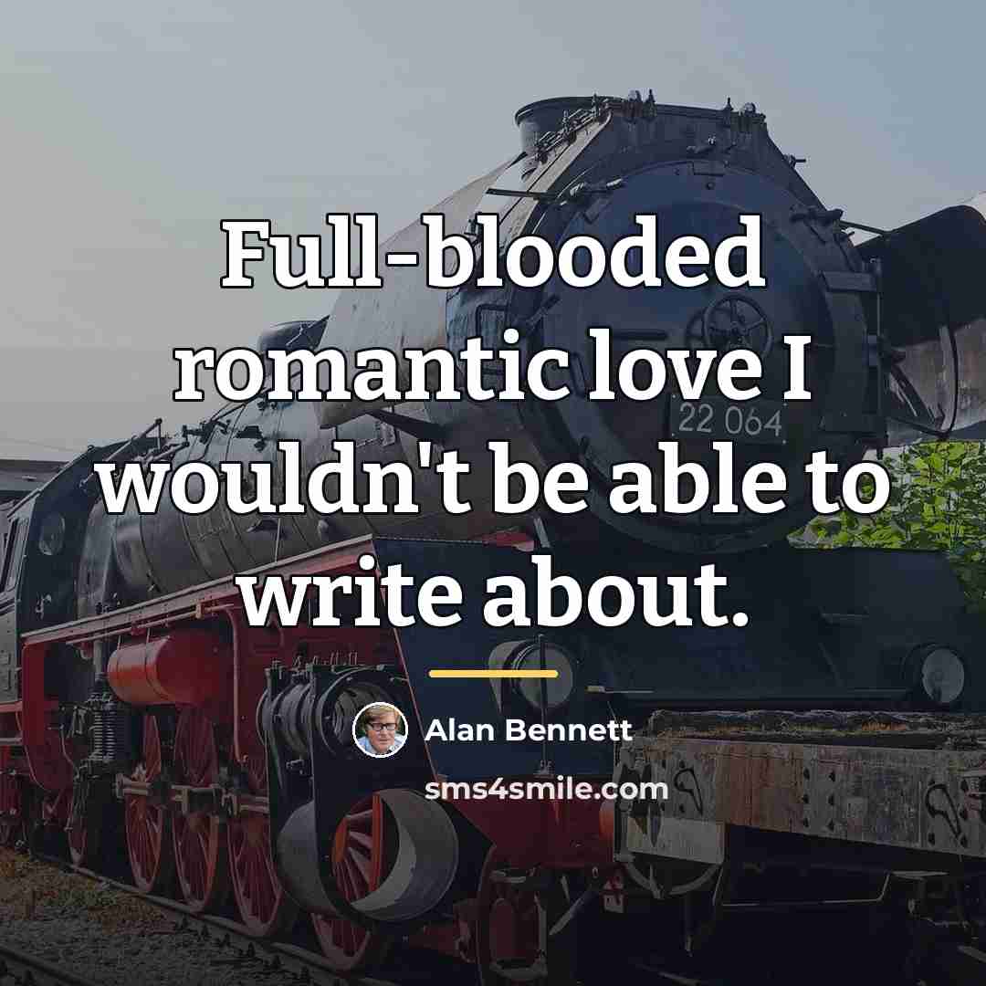 “Full-blooded romantic love I wouldn't be able to write about.…” quote by Alan Bennett