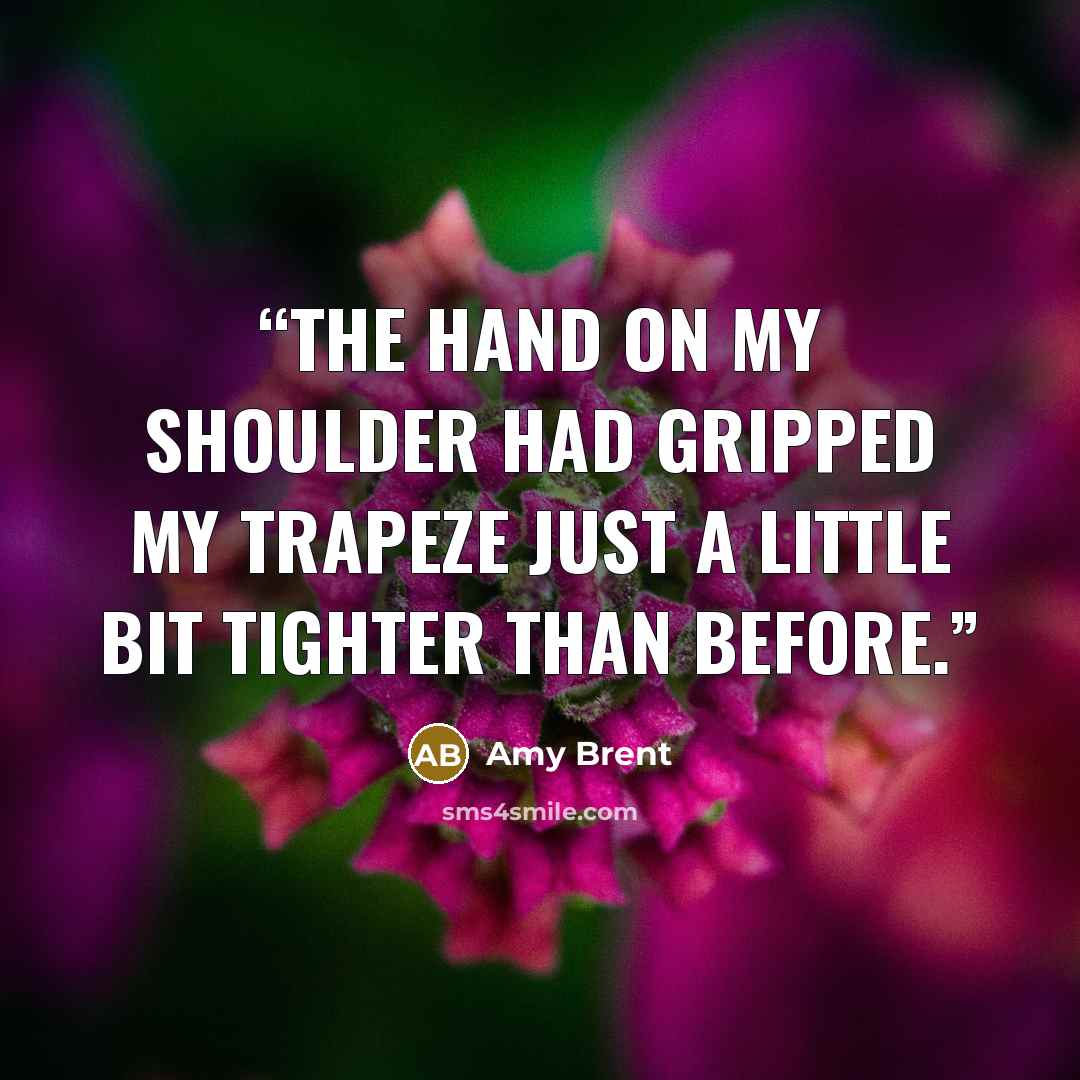 “The hand on my shoulder had gripped my trapeze just a little bit tighter than before.” quote by Amy Brent