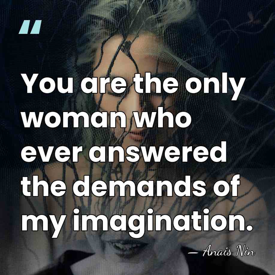 You are the only woman who ever answered the demands of my&hellip; - Anais Nin