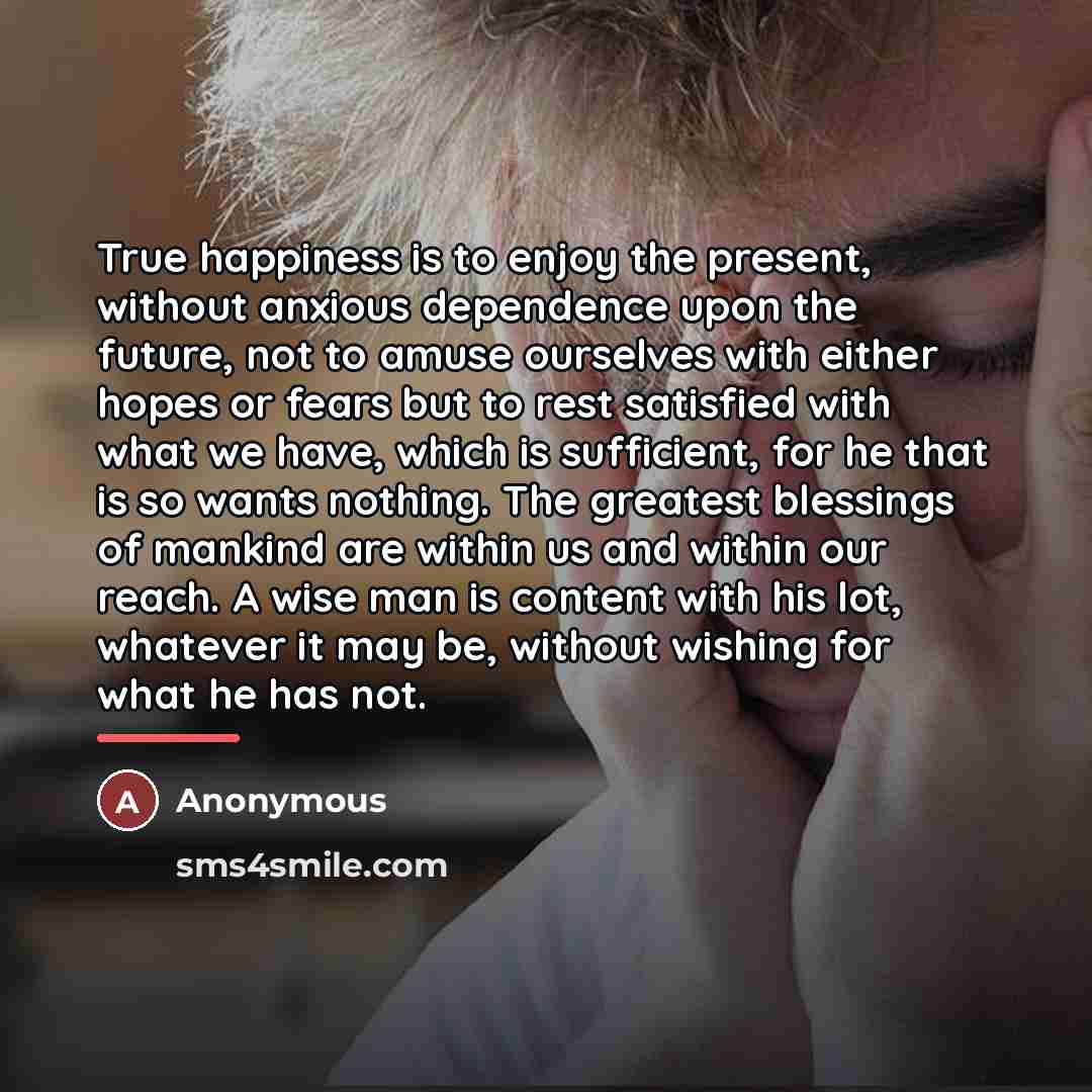 “True happiness is to enjoy the present, without anxious dependence…” quote by Anonymous
