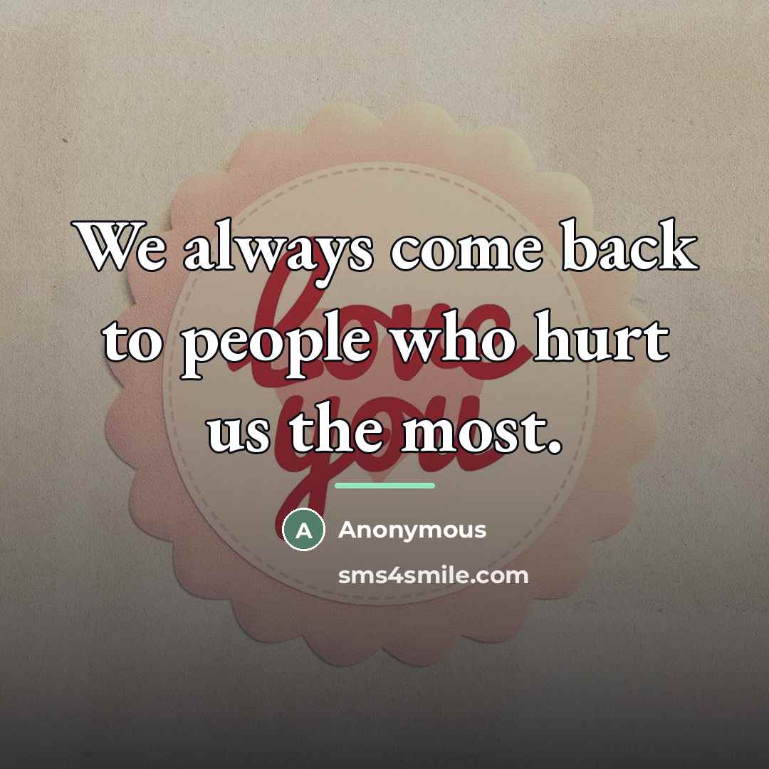 “We always come back to people who hurt us the…” quote by Anonymous