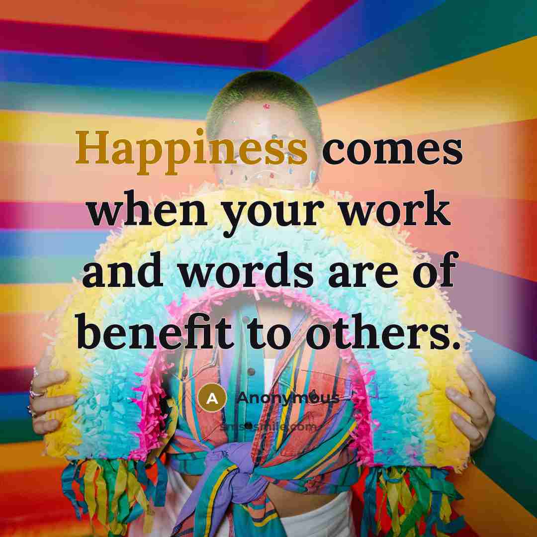 “Happiness comes when your work and words are of benefit to others.” quote by Anonymous