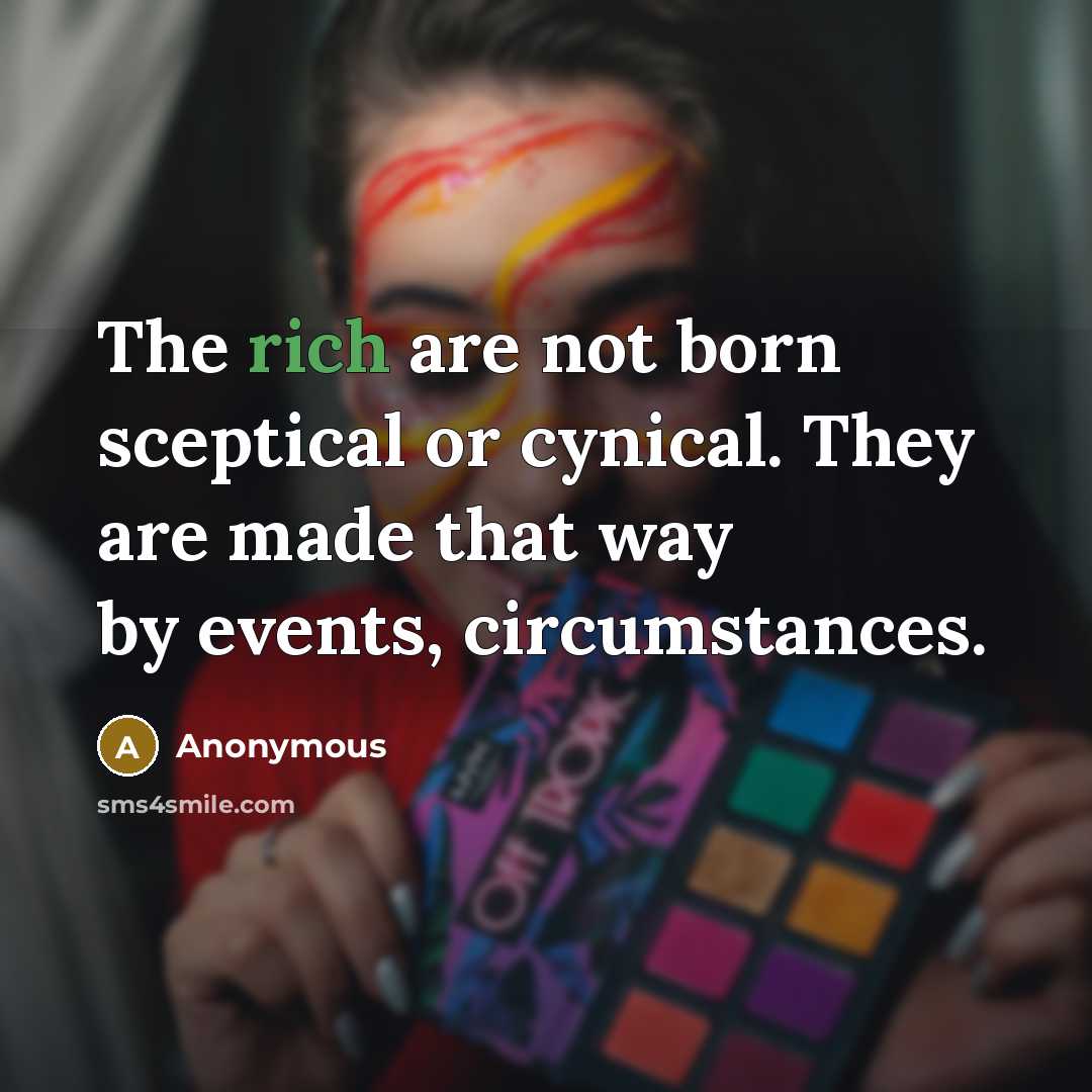 “The rich are not born sceptical or cynical. They are…” quote by Anonymous