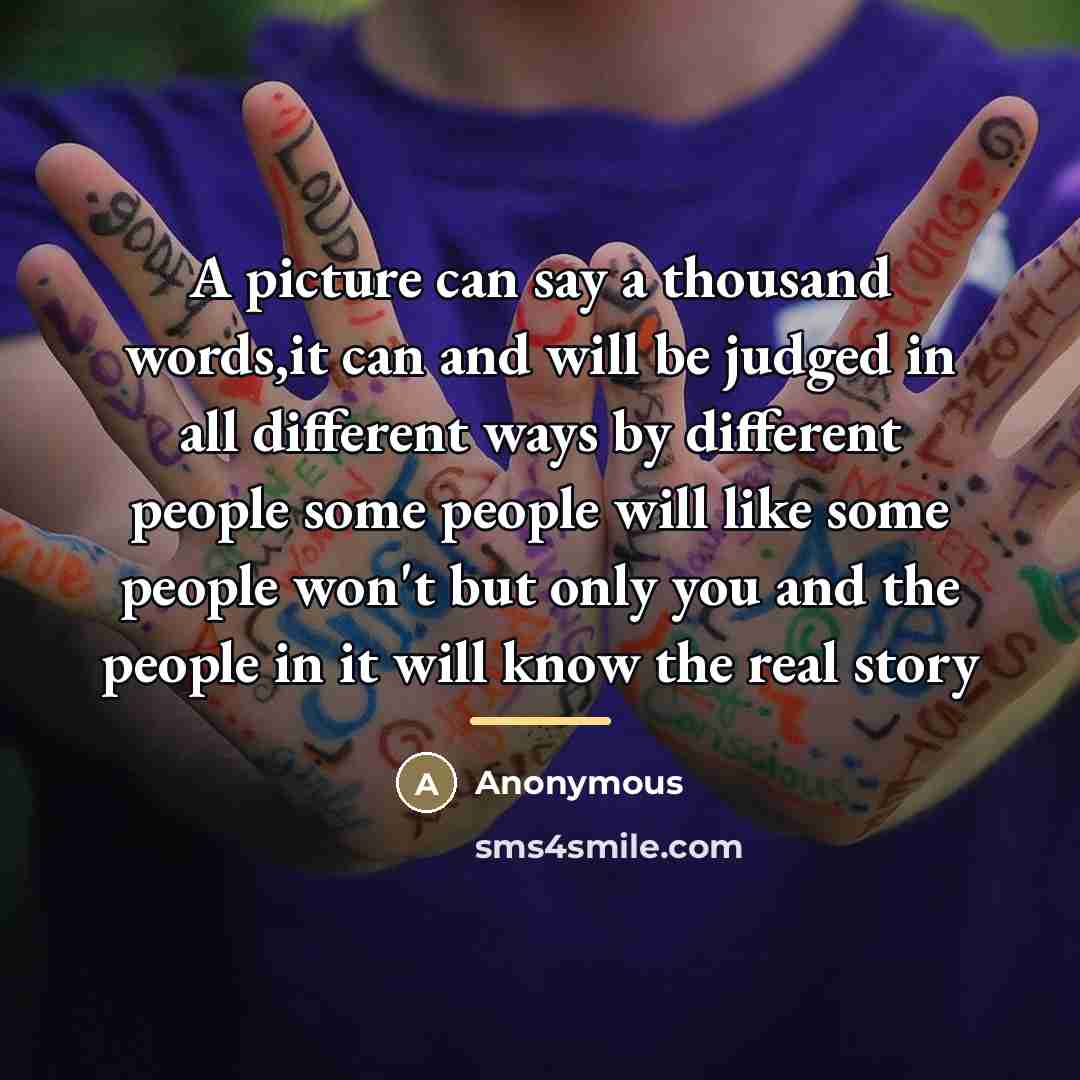 “A picture can say a thousand words,it can and will…” quote by Anonymous