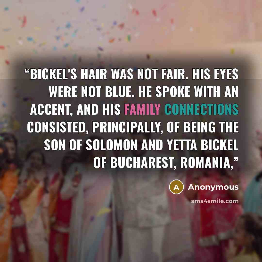 “Bickel's hair was not fair. His eyes were not blue. He spoke with an accent, and his family connections consisted, principally, of being the son of Solomon and Yetta Bickel of Bucharest, Romania,” quote by Anonymous