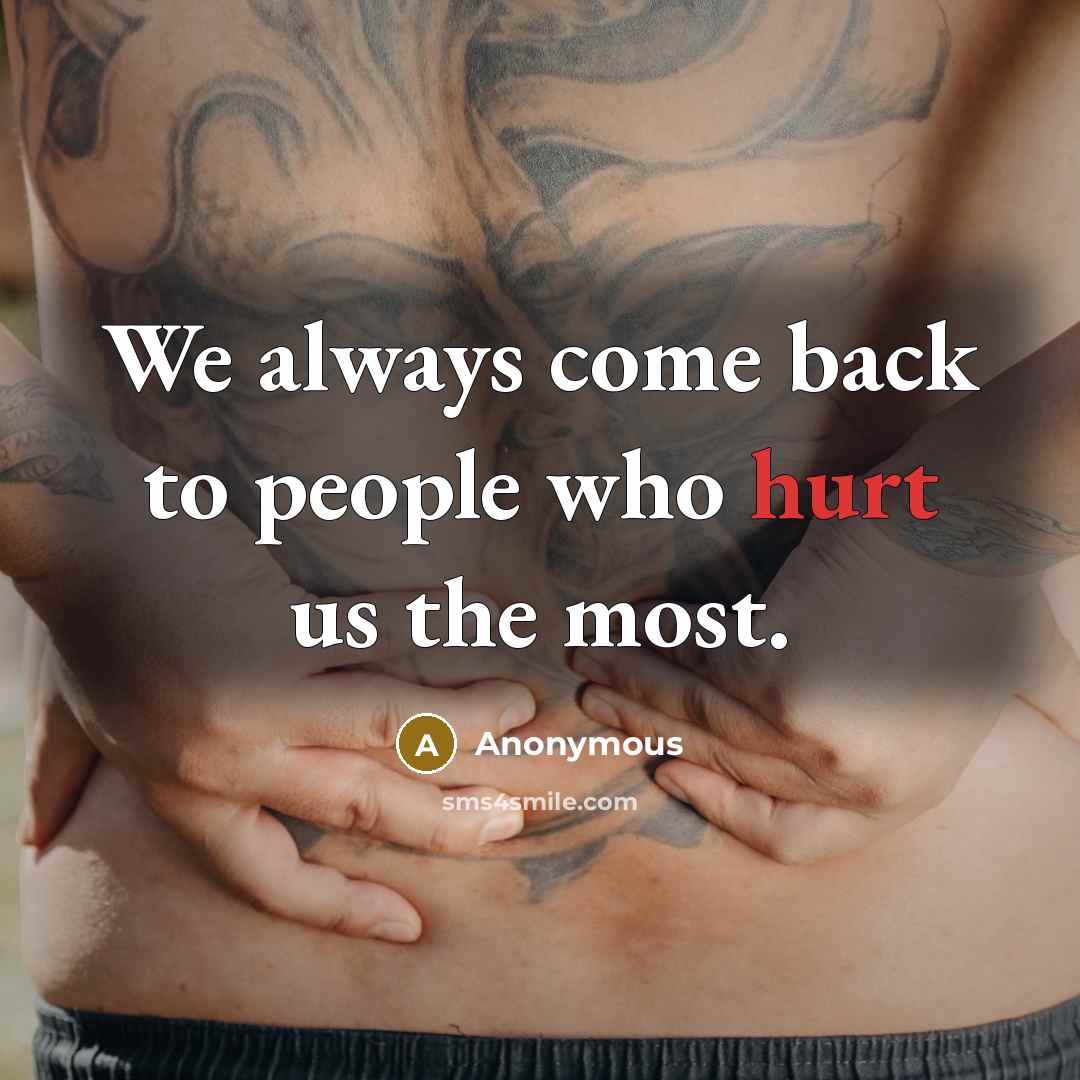 “We always come back to people who hurt us the most.” quote by Anonymous