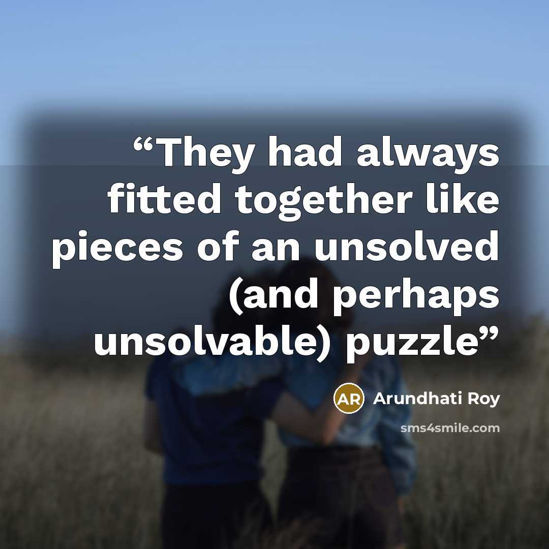 “They had always fitted together like pieces of an unsolved (and perhaps unsolvable) puzzle” quote by Arundhati Roy