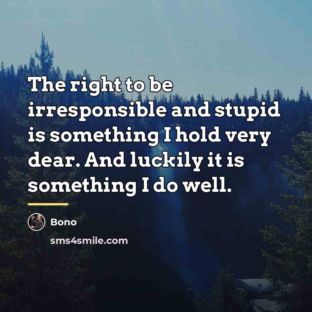 “The right to be irresponsible and stupid is something I…” quote by Bono