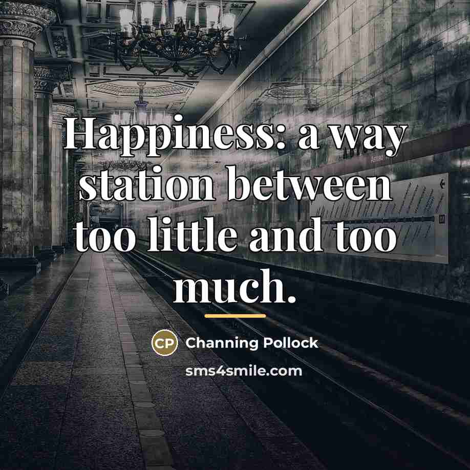 “Happiness: a way station between too little and too much.…” quote by Channing Pollock