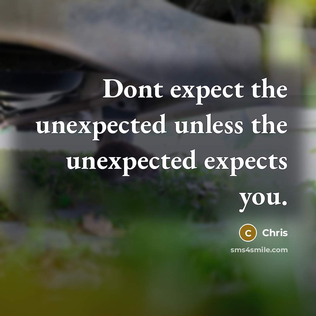 “Dont expect the unexpected unless the unexpected expects you.” quote by Chris