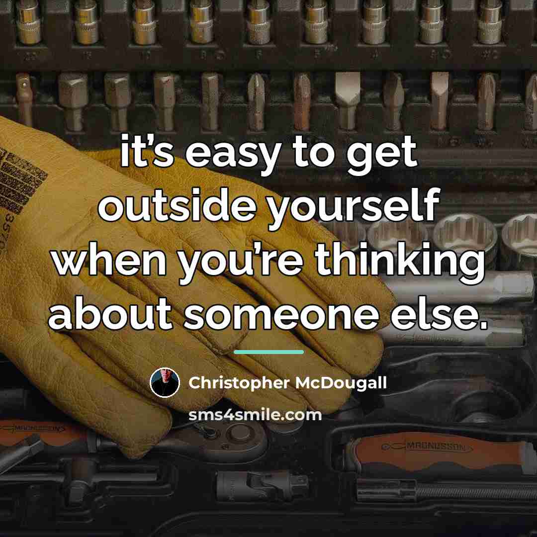 “it’s easy to get outside yourself when you’re thinking about…” quote by Christopher McDougall