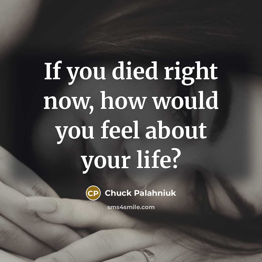 “If you died right now, how would you feel about…” quote by Chuck Palahniuk