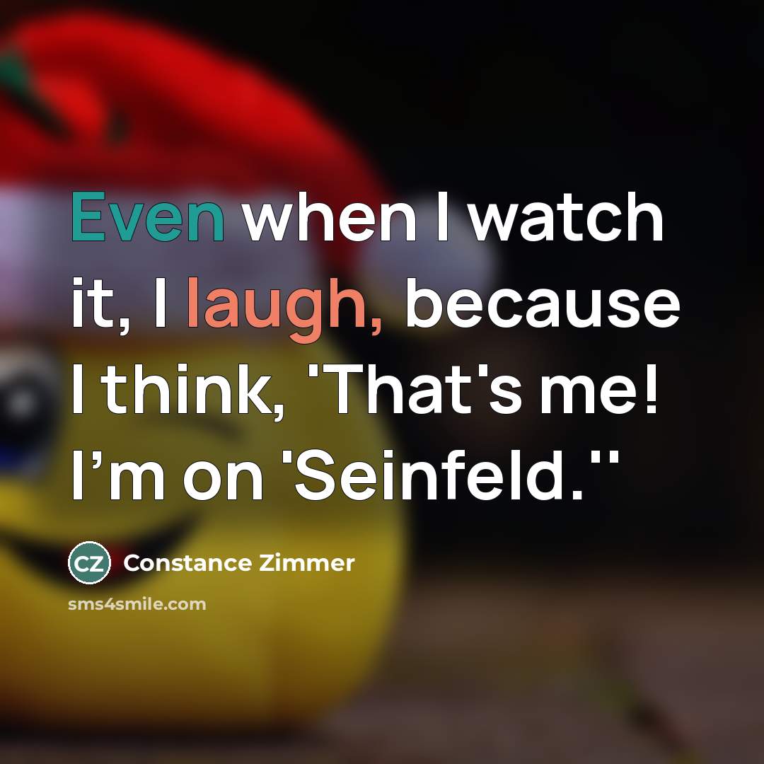 “Even when I watch it, I laugh, because I think,…” quote by Constance Zimmer