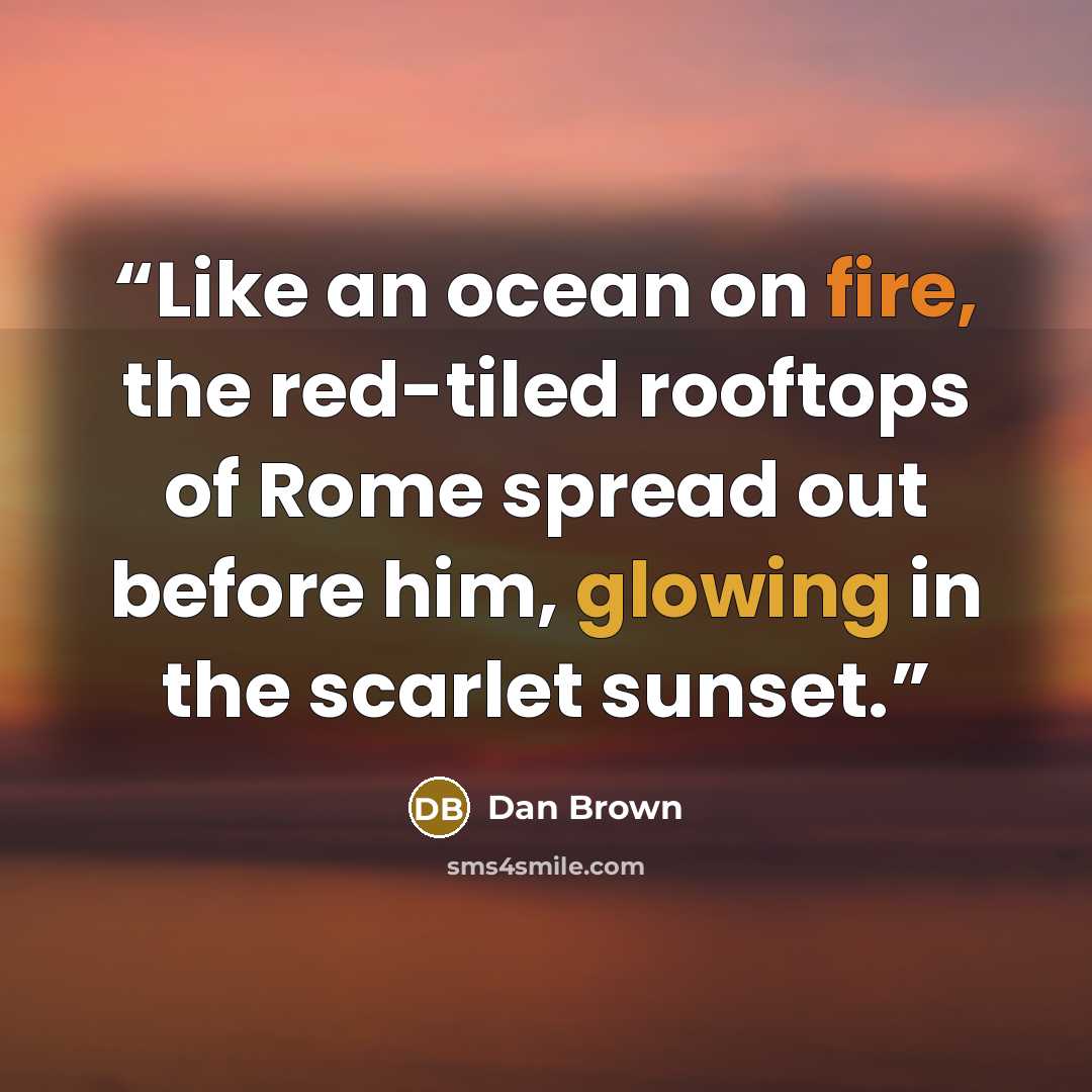 “Like an ocean on fire, the red-tiled rooftops of Rome spread out before him, glowing in the scarlet sunset.” quote by Dan Brown