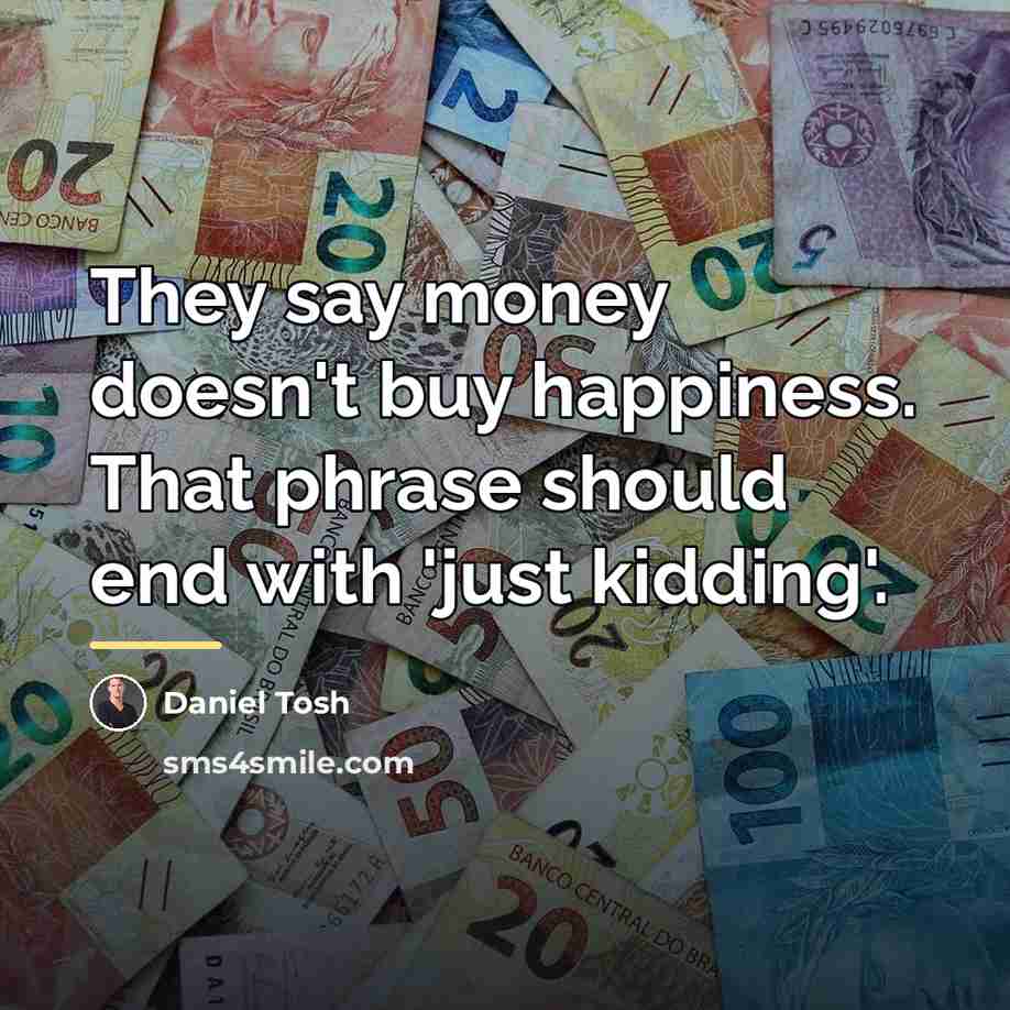 “They say money doesn't buy happiness. That phrase should end…” quote by Daniel Tosh
