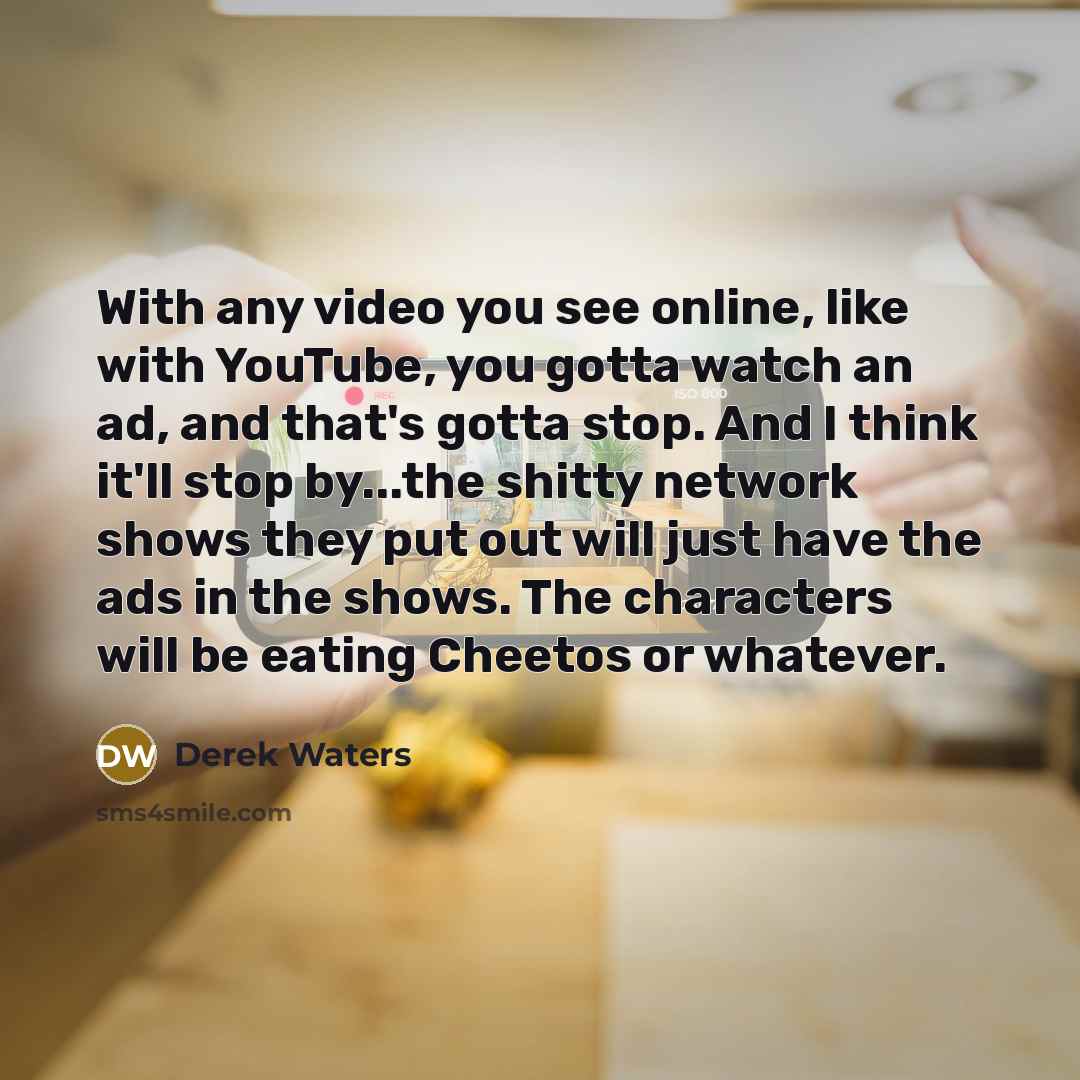 “With any video you see online, like with YouTube, you…” quote by Derek Waters