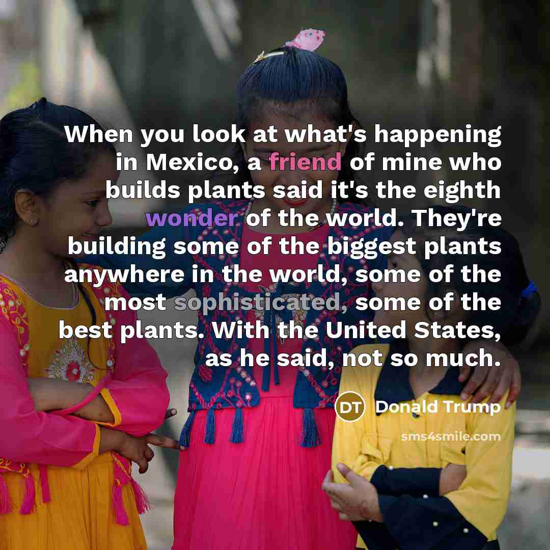 “When you look at what's happening in Mexico, a friend…” quote by Donald Trump