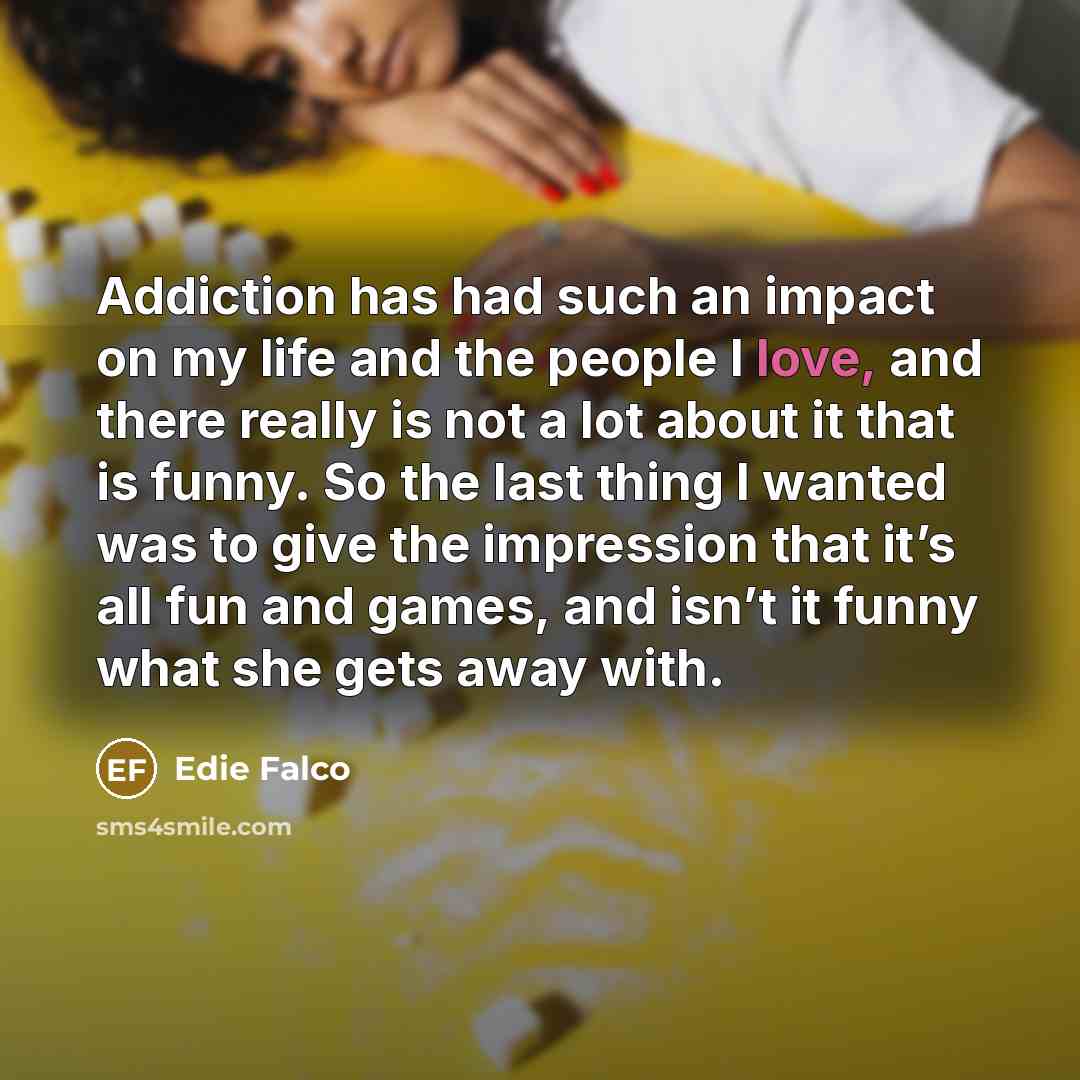 “Addiction has had such an impact on my life and…” quote by Edie Falco