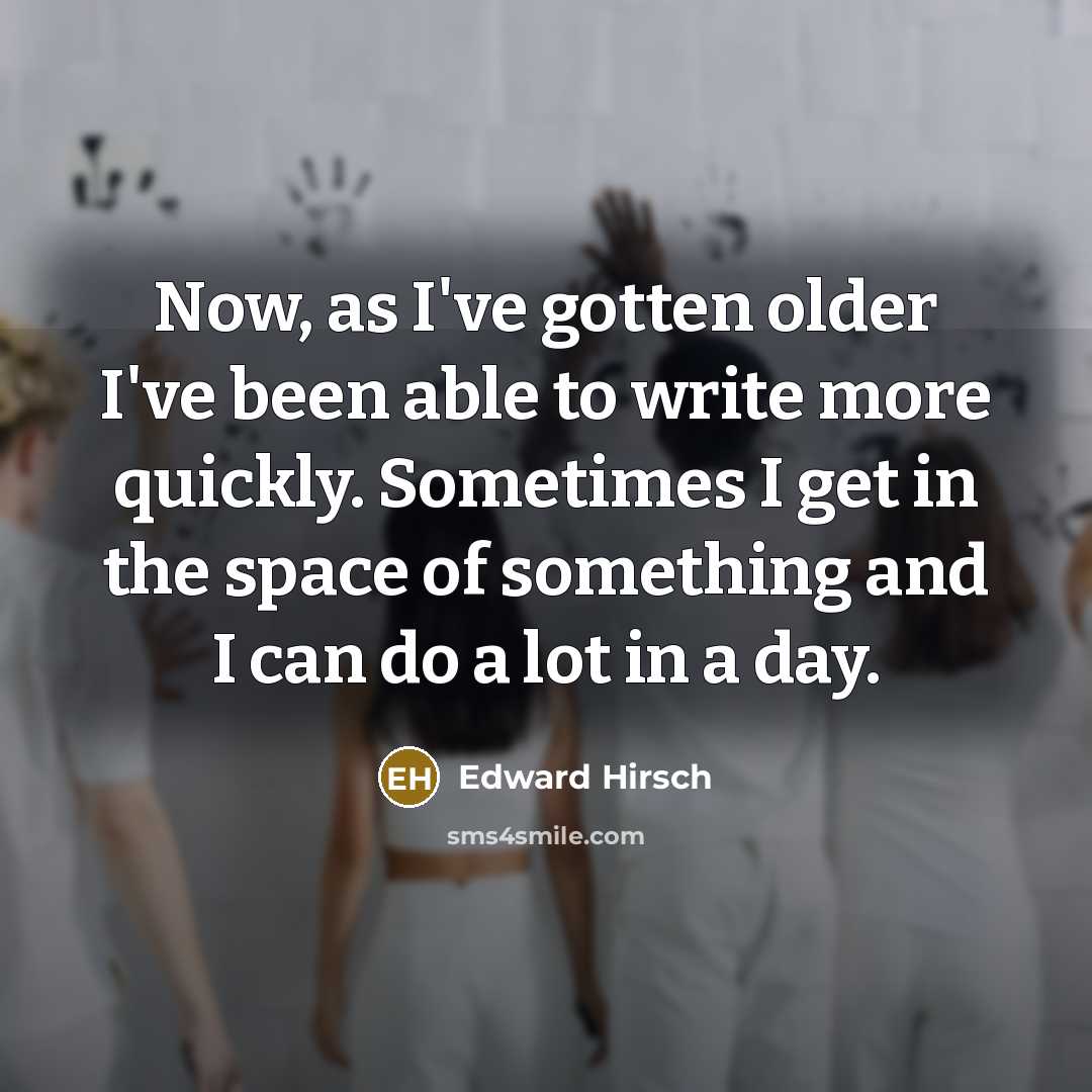 “Now, as I've gotten older I've been able to write…” quote by Edward Hirsch