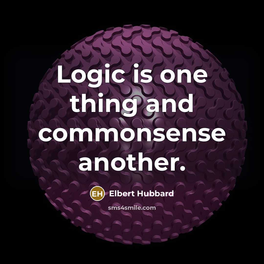 “Logic is one thing and commonsense another.” quote by Elbert Hubbard