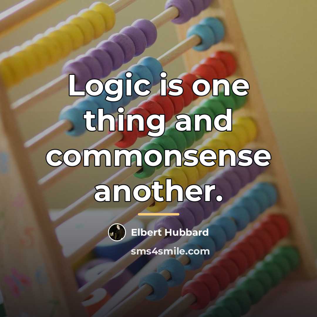 “Logic is one thing and commonsense another.…” quote by Elbert Hubbard