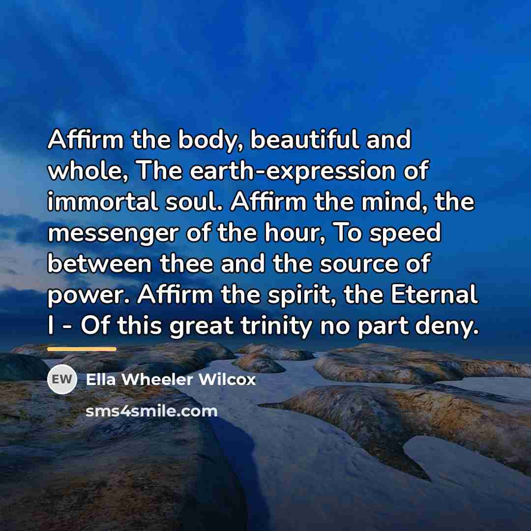 “Affirm the body, beautiful and whole, The earth-expression of immortal…” quote by Ella Wheeler Wilcox