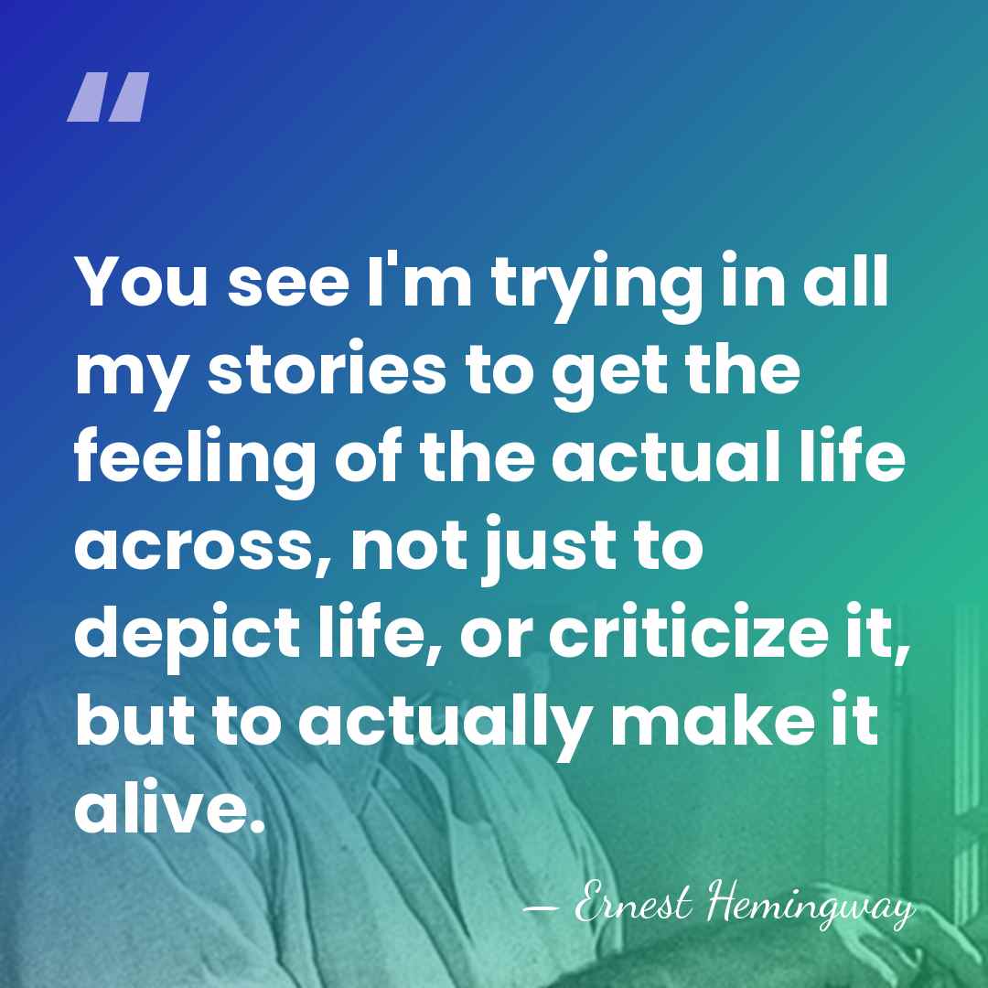 You see I'm trying in all my stories to get the feeling&hellip; - Ernest Hemingway