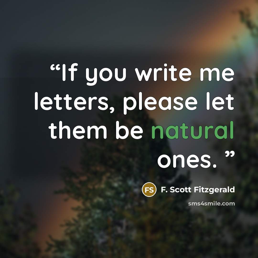 “If you write me letters, please let them be natural ones.” quote by F. Scott Fitzgerald