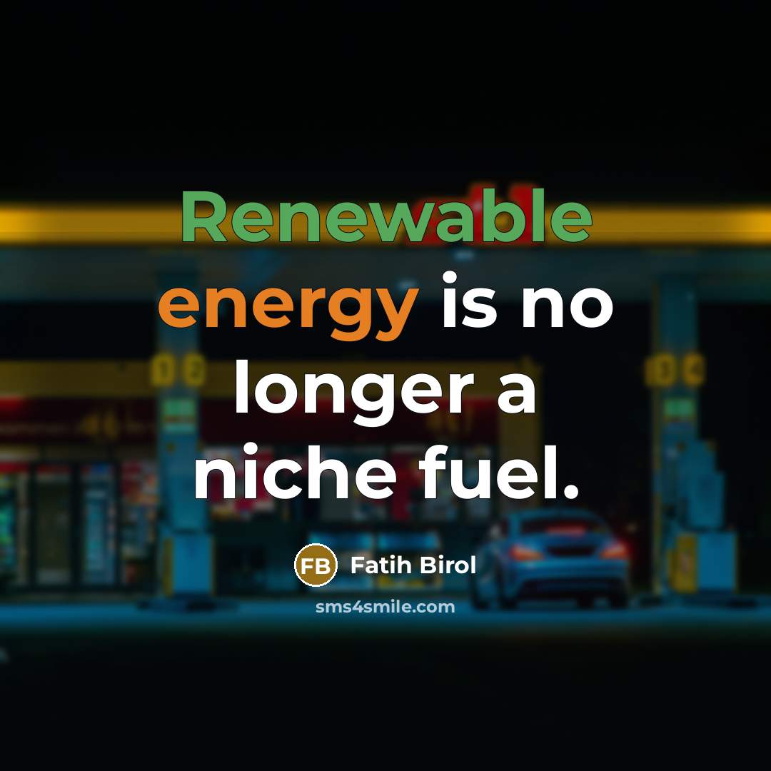 “Renewable energy is no longer a niche fuel.” quote by Fatih Birol