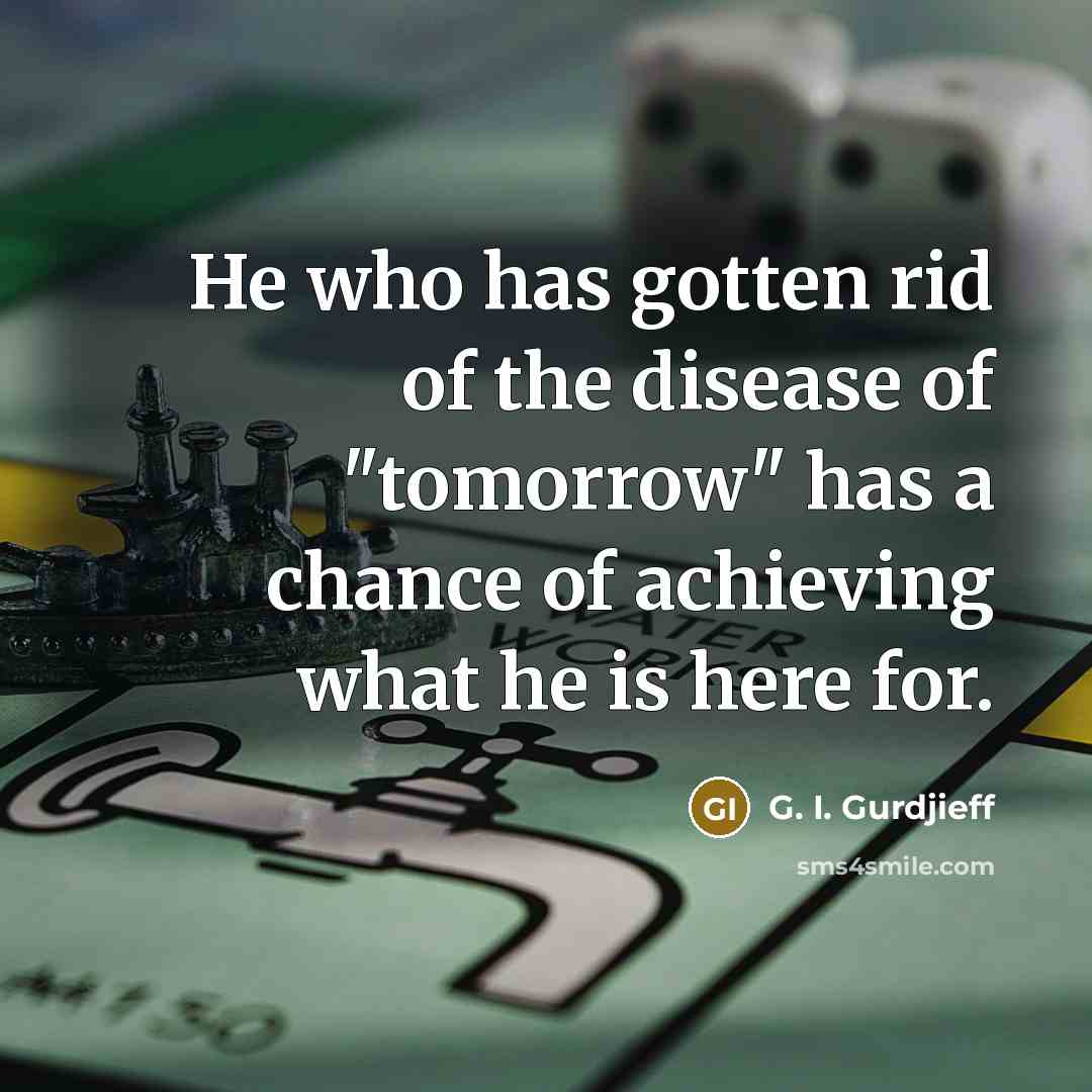 “He who has gotten rid of the disease of "tomorrow"…” quote by G. I. Gurdjieff