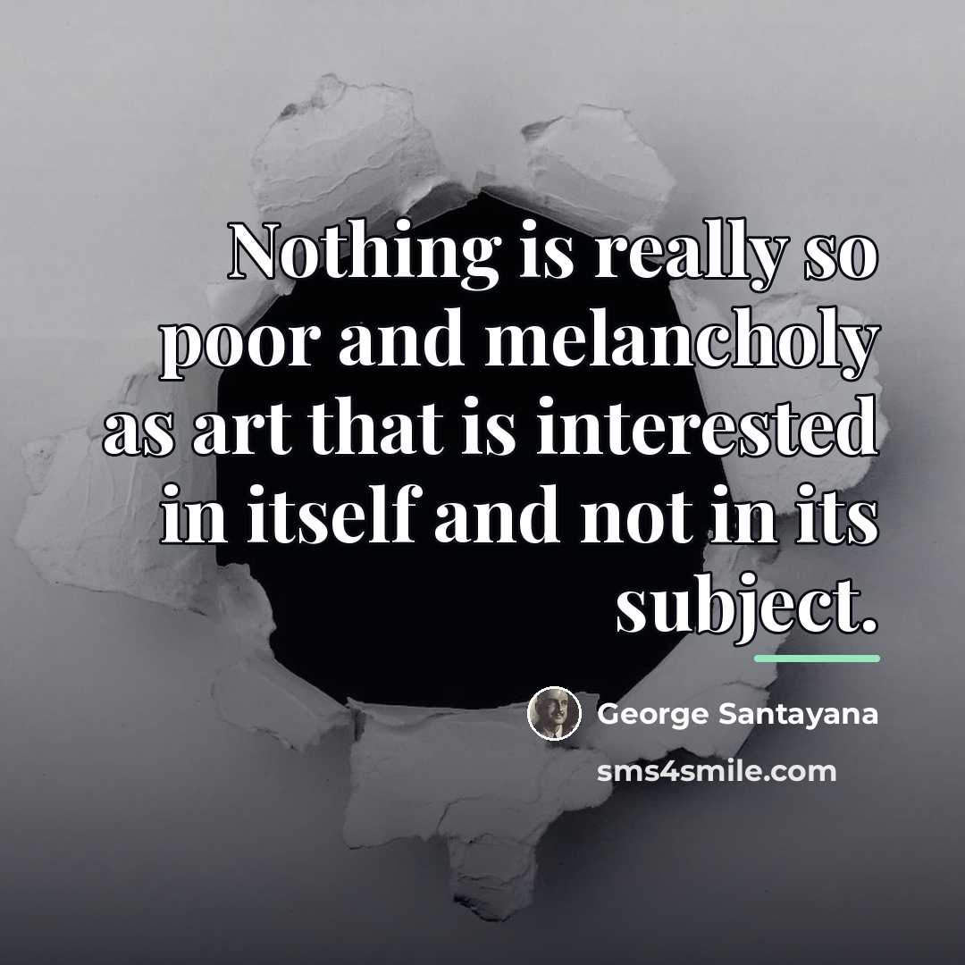 “Nothing is really so poor and melancholy as art that…” quote by George Santayana