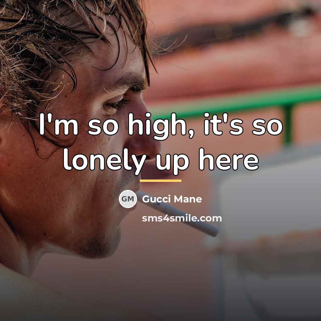 “I'm so high, it's so lonely up here…” quote by Gucci Mane