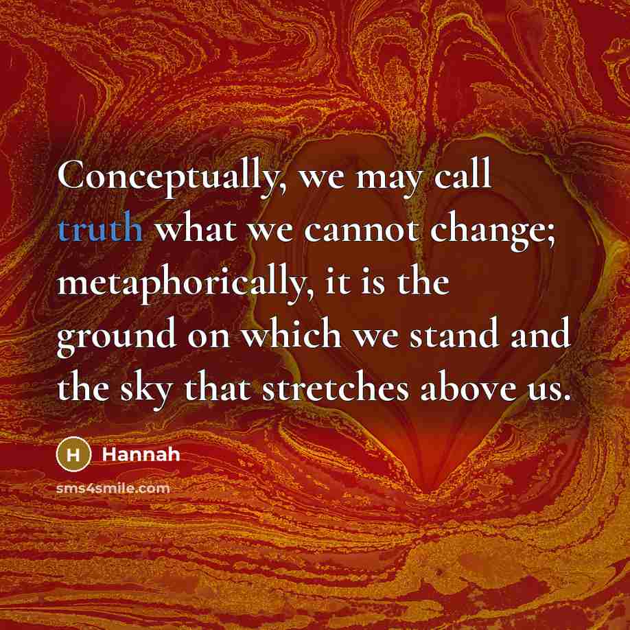 “Conceptually, we may call truth what we cannot change; metaphorically,…” quote by Hannah