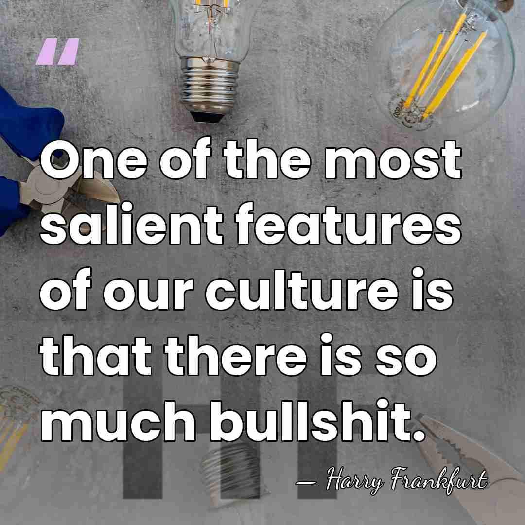 One of the most salient features of our culture is that there&hellip; - Harry Frankfurt