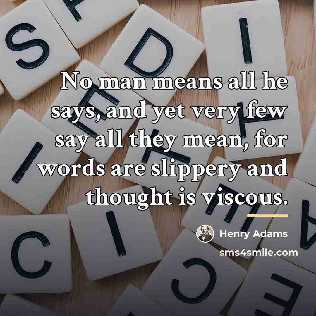 “No man means all he says, and yet very few…” quote by Henry Adams