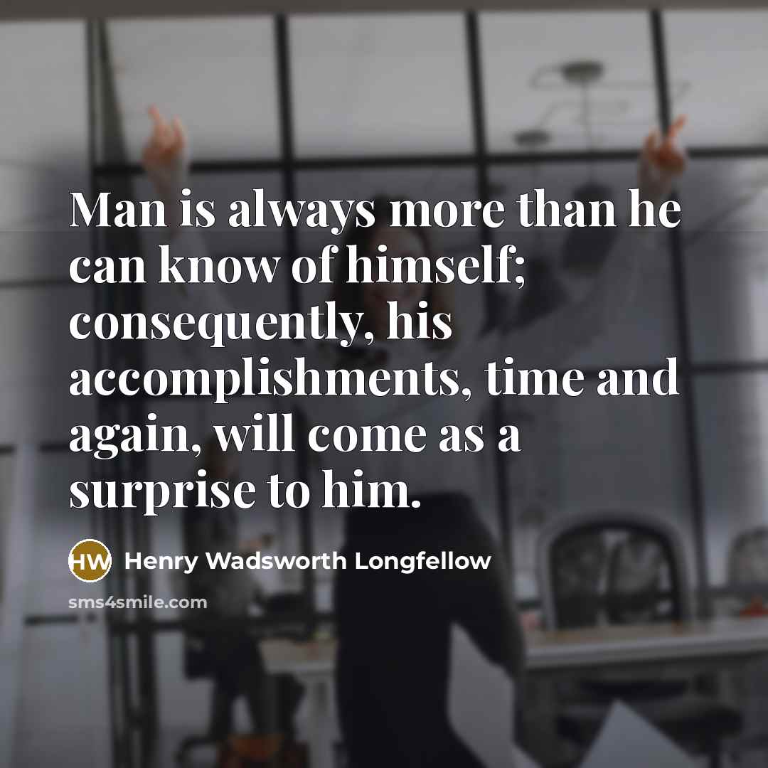 “Man is always more than he can know of himself;…” quote by Henry Wadsworth Longfellow