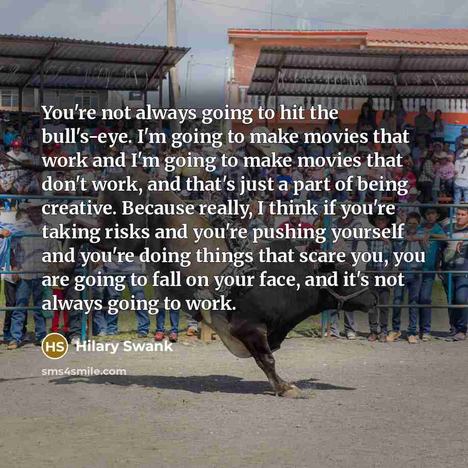 “You're not always going to hit the bull's-eye. I'm going…” quote by Hilary Swank