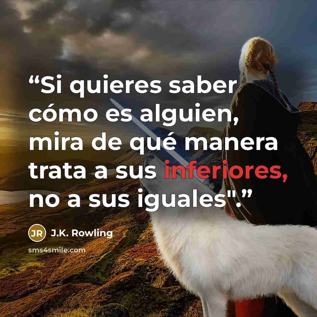 “Si quieres saber cómo es alguien, mira de qué manera trata a sus inferiores, no a sus iguales".” quote by J.K. Rowling