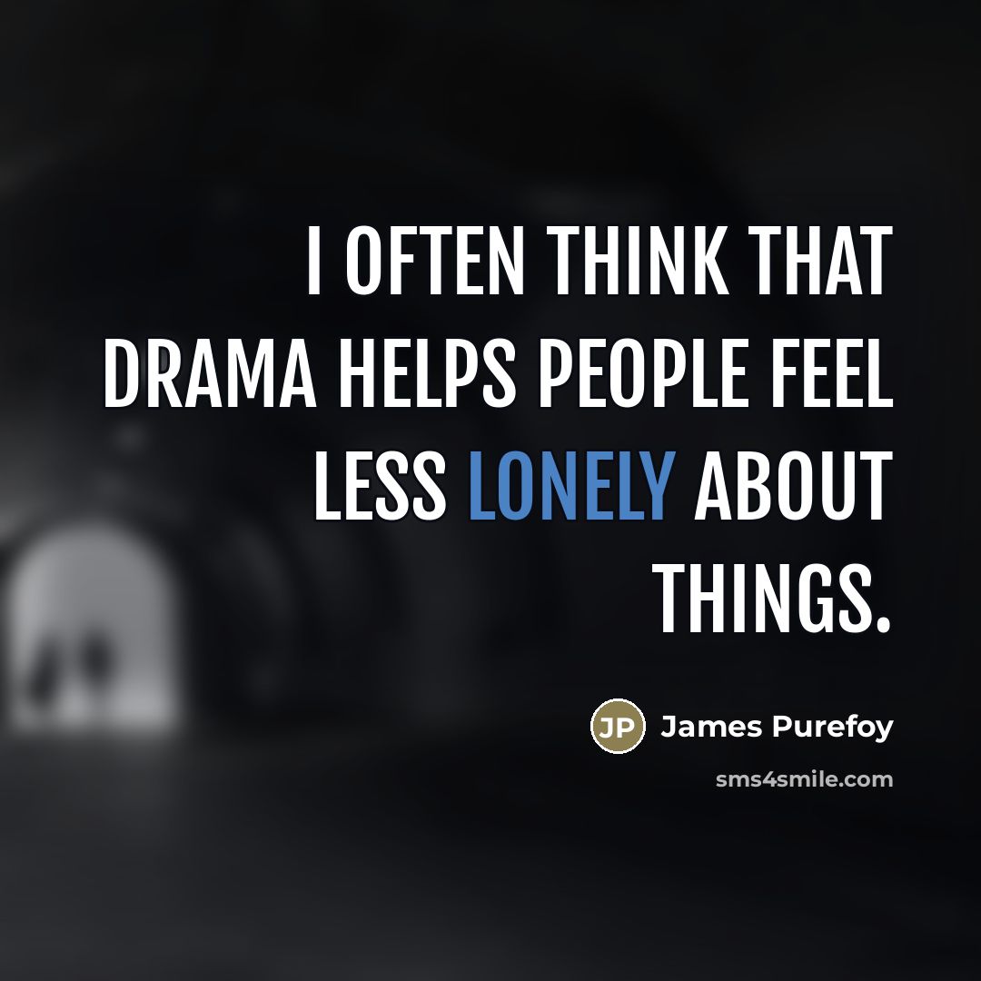 “I often think that drama helps people feel less lonely…” quote by James Purefoy