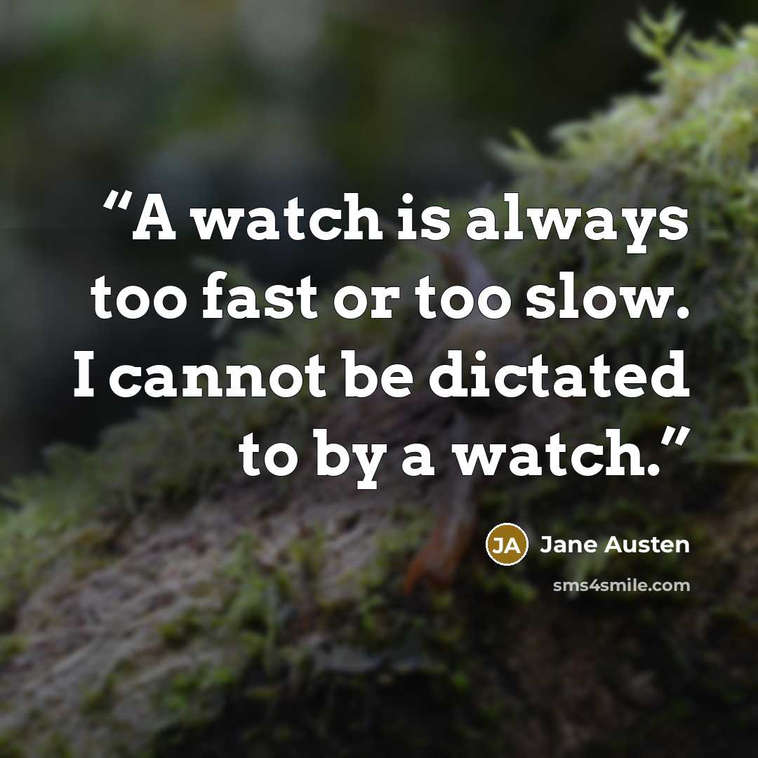 “A watch is always too fast or too slow. I cannot be dictated to by a watch.” quote by Jane Austen