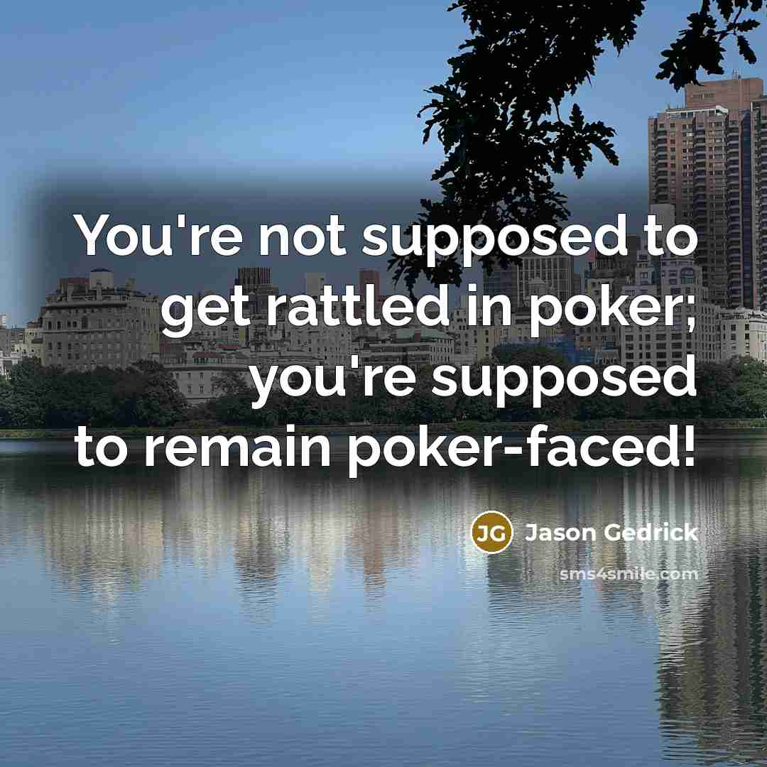 “You're not supposed to get rattled in poker; you're supposed to remain poker-faced!” quote by Jason Gedrick