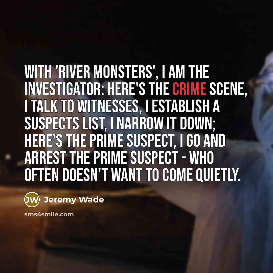 “With 'River Monsters', I am the investigator: here's the crime…” quote by Jeremy Wade