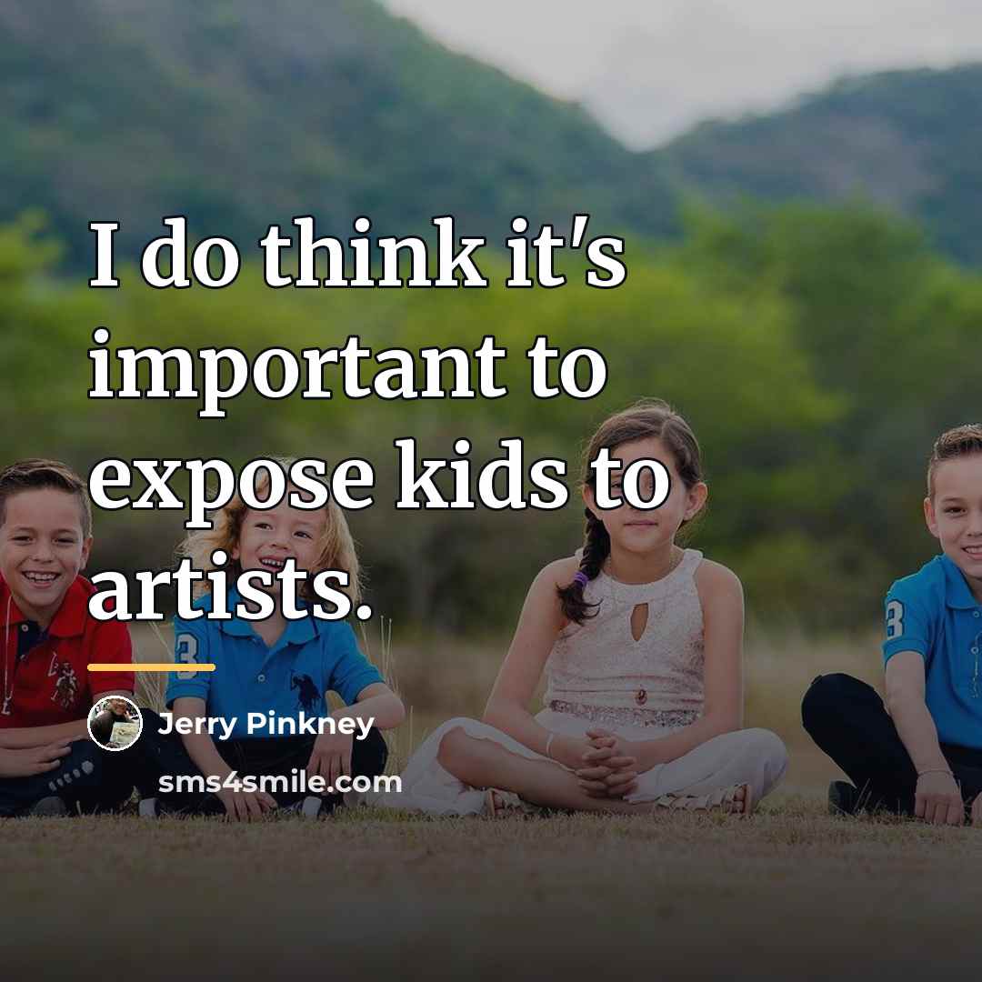 “I do think it's important to expose kids to artists.…” quote by Jerry Pinkney