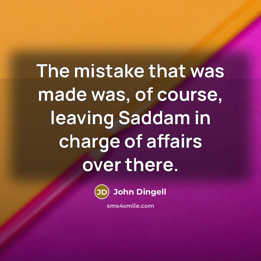 “The mistake that was made was, of course, leaving Saddam…” quote by John Dingell